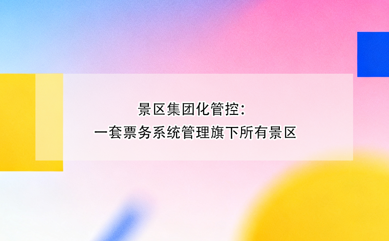 景區(qū)集團化管控：一套票務系統(tǒng)管理旗下所有景區(qū)