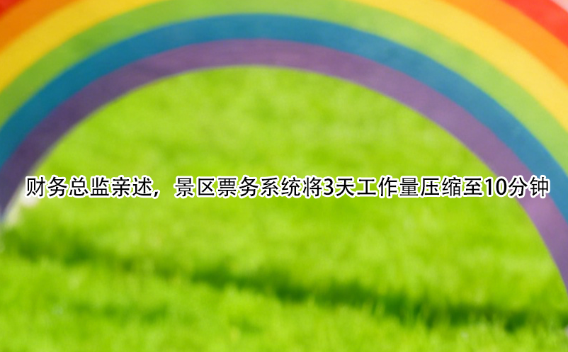 財(cái)務(wù)總監(jiān)親述，景區(qū)票務(wù)系統(tǒng)將3天工作量壓縮至10分鐘
