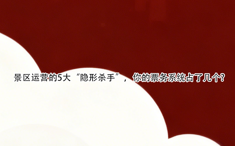 景區(qū)運營的5大“隱形殺手”，你的票務(wù)系統(tǒng)占了幾個?