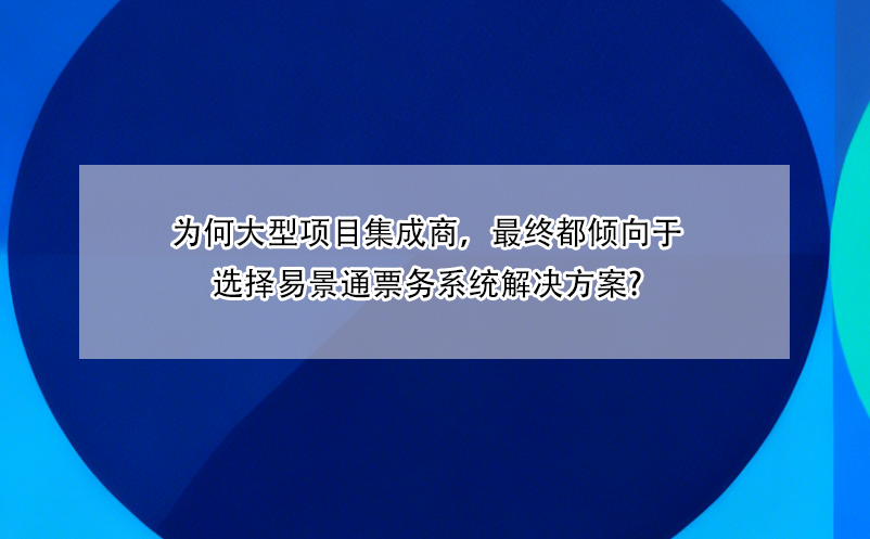 為何大型項目集成商，最終都傾向于選擇易景通票務(wù)系統(tǒng)解決方案?