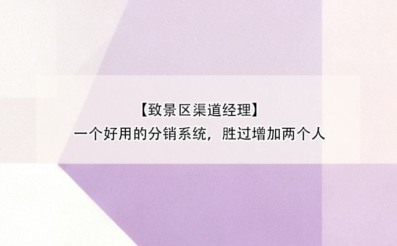 【致景區(qū)渠道經理】一個好用的分銷系統(tǒng)，勝過增加兩個人