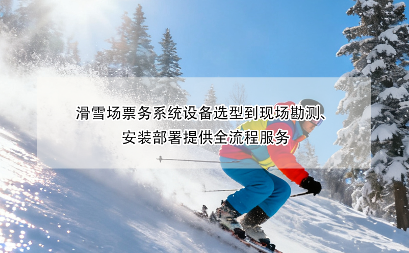 滑雪場票務(wù)系統(tǒng)設(shè)備選型到現(xiàn)場勘測、安裝部署提供全流程服務(wù)