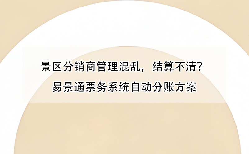 景區(qū)分銷商管理混亂，結(jié)算不清？易景通票務(wù)系統(tǒng)自動分賬方案