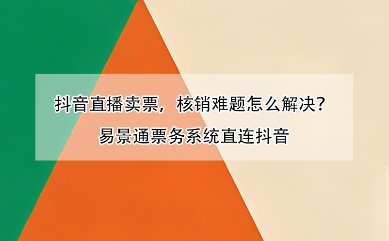 抖音直播賣票，核銷難題怎么解決？易景通票務(wù)系統(tǒng)直連抖音