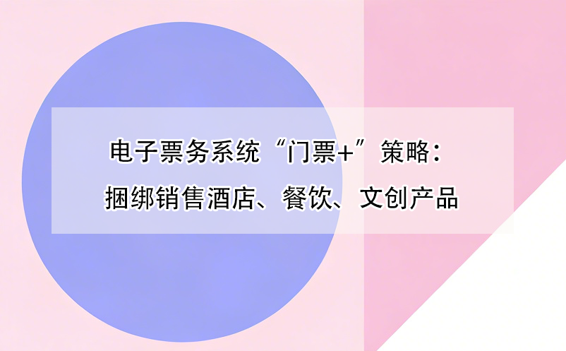 電子票務系統(tǒng)“門票+”策略：捆綁銷售酒店、餐飲、文創(chuàng)產(chǎn)品