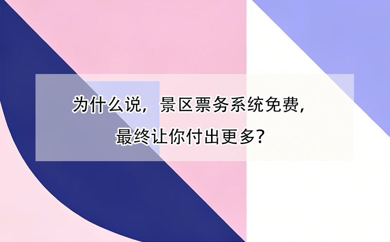 為什么說(shuō)，景區(qū)票務(wù)系統(tǒng)免費(fèi)，最終讓你付出更多？