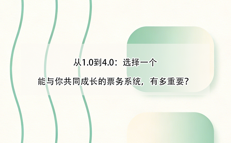 從1.0到4.0：選擇一個(gè)能與你共同成長(zhǎng)的票務(wù)系統(tǒng)，有多重要？