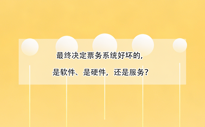 最終決定票務系統(tǒng)好壞的，是軟件、是硬件，還是服務？