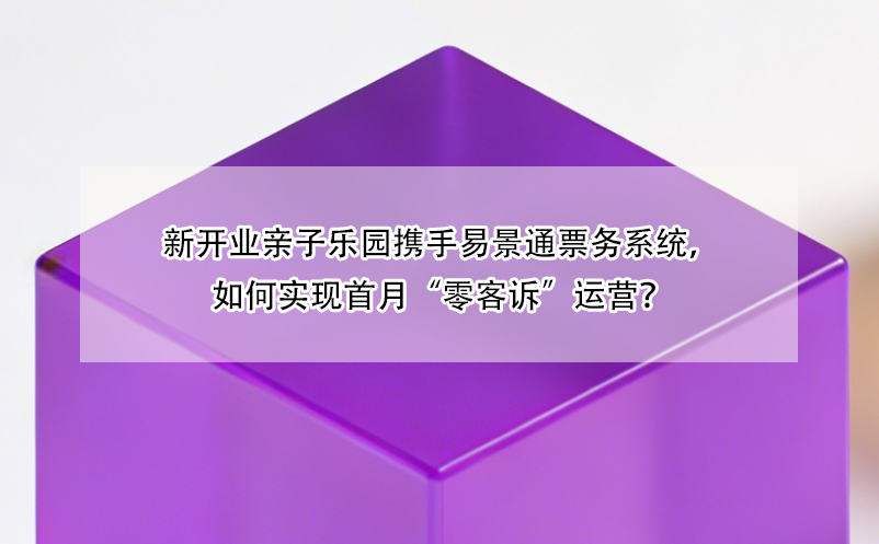 新開(kāi)業(yè)親子樂(lè)園攜手易景通票務(wù)系統(tǒng)，如何實(shí)現(xiàn)首月“零客訴”運(yùn)營(yíng)？