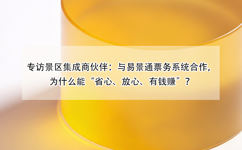 專訪景區(qū)集成商伙伴：與易景通票務(wù)系統(tǒng)合作，為什么能“省心、放心、有錢賺”？