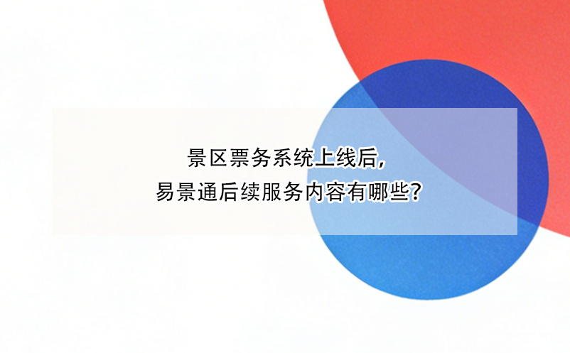 景區(qū)票務(wù)系統(tǒng)上線后，易景通后續(xù)服務(wù)內(nèi)容有哪些？