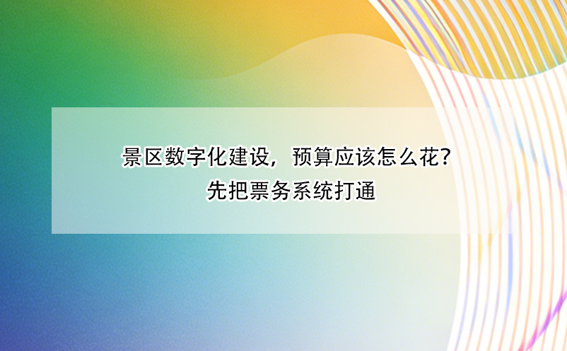 景區(qū)數(shù)字化建設(shè)，預算應(yīng)該怎么花？先把票務(wù)系統(tǒng)打通