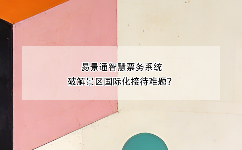 易景通智慧票務系統(tǒng)破解景區(qū)國際化接待難題？