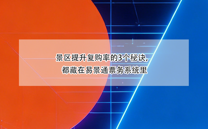 景區(qū)提升復(fù)購率的3個(gè)秘訣，都藏在易景通票務(wù)系統(tǒng)里
