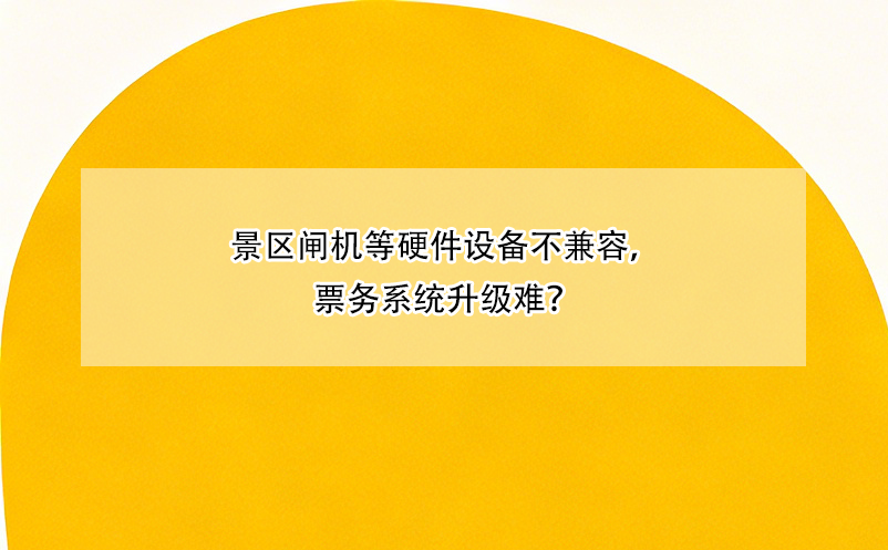景區(qū)閘機等硬件設(shè)備不兼容，票務(wù)系統(tǒng)升級難？