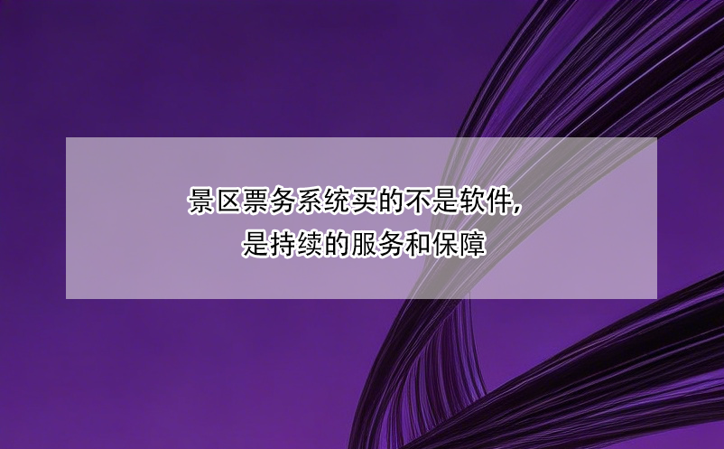 景區(qū)票務(wù)系統(tǒng)買的不是軟件，是持續(xù)的服務(wù)和保障