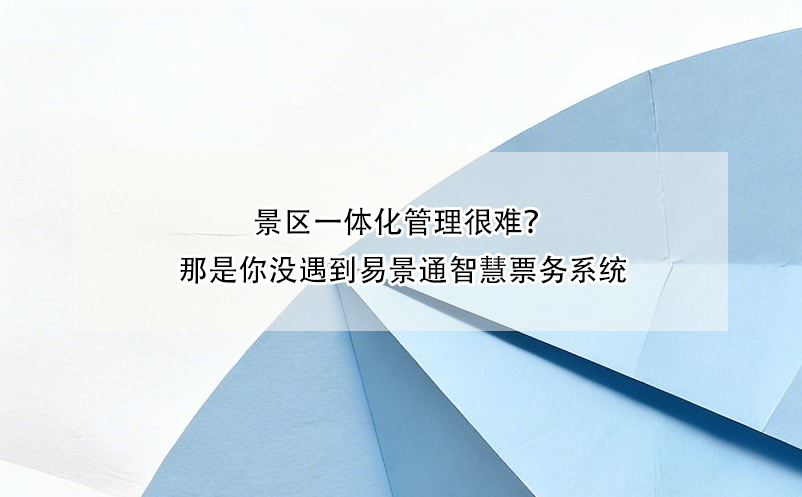 景區(qū)一體化管理很難？那是你沒(méi)遇到易景通智慧票務(wù)系統(tǒng)