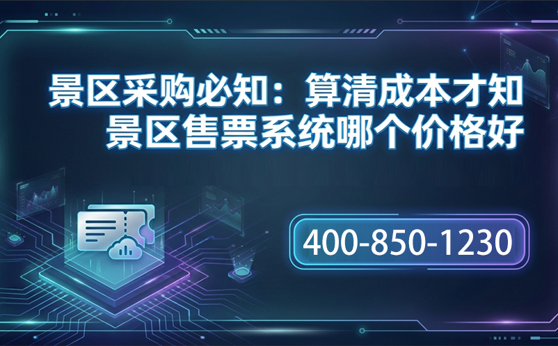 景區(qū)采購(gòu)必知：算清成本才知景區(qū)售票系統(tǒng)哪個(gè)價(jià)格好 