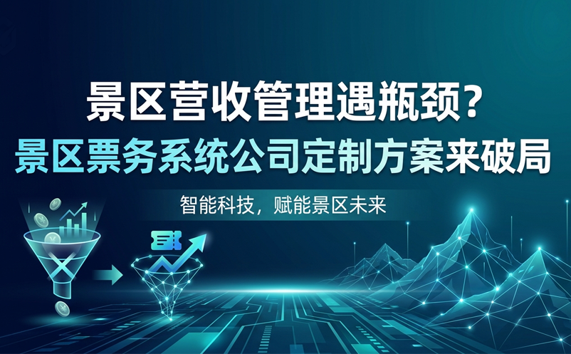 景區(qū)營(yíng)收管理遇瓶頸？景區(qū)票務(wù)系統(tǒng)公司定制方案來(lái)破局 